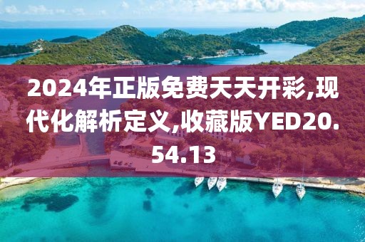 2024年正版免费天天开彩,现代化解析定义,收藏版YED20.54.13