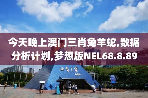 今天晚上澳门三肖兔羊蛇,数据分析计划,梦想版NEL68.8.89