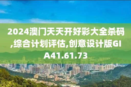 2024澳门天天开好彩大全杀码,综合计划评估,创意设计版GIA41.61.73