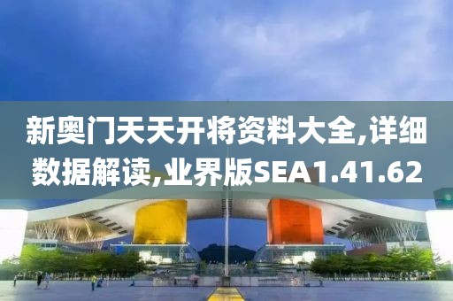新奥门天天开将资料大全,详细数据解读,业界版SEA1.41.62