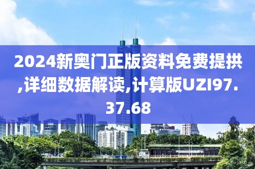 2024新奥门正版资料免费提拱,详细数据解读,计算版UZI97.37.68