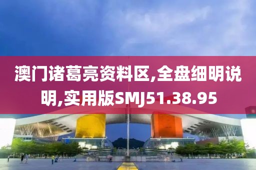 澳门诸葛亮资料区,全盘细明说明,实用版SMJ51.38.95