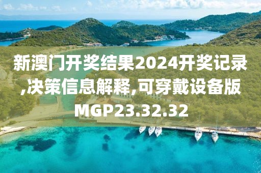 新澳门开奖结果2024开奖记录,决策信息解释,可穿戴设备版MGP23.32.32
