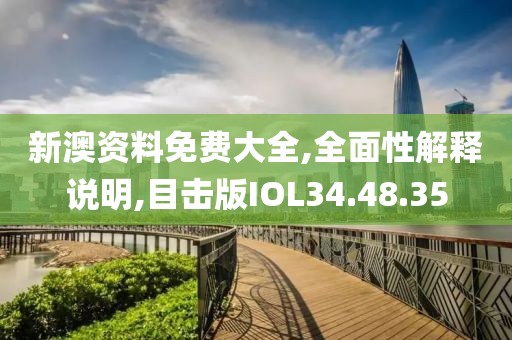 新澳资料免费大全,全面性解释说明,目击版IOL34.48.35