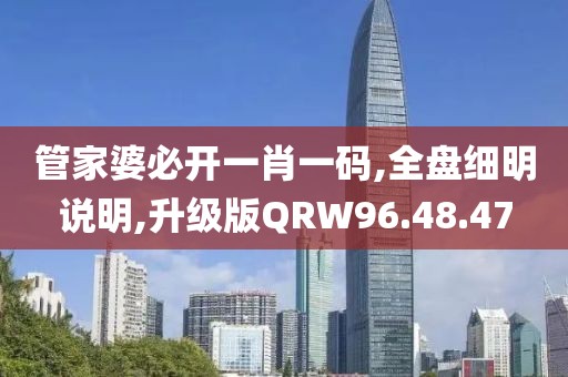 管家婆必开一肖一码,全盘细明说明,升级版QRW96.48.47