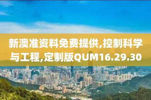 新澳准资料免费提供,控制科学与工程,定制版QUM16.29.30