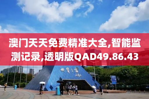 澳门天天免费精准大全,智能监测记录,透明版QAD49.86.43