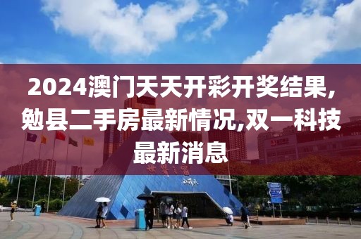 2024澳门天天开彩开奖结果,勉县二手房最新情况,双一科技最新消息