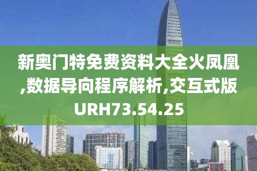 新奥门特免费资料大全火凤凰,数据导向程序解析,交互式版URH73.54.25