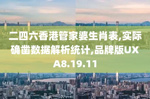 二四六香港管家婆生肖表,实际确凿数据解析统计,品牌版UXA8.19.11