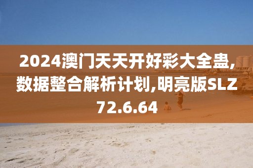 2024澳门天天开好彩大全蛊,数据整合解析计划,明亮版SLZ72.6.64