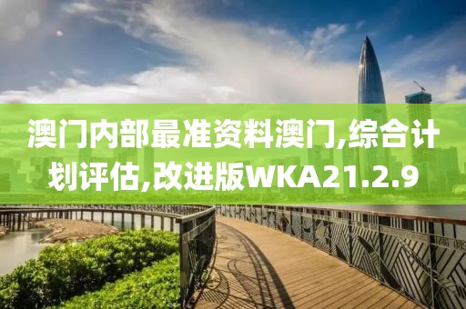 澳门内部最准资料澳门,综合计划评估,改进版WKA21.2.9