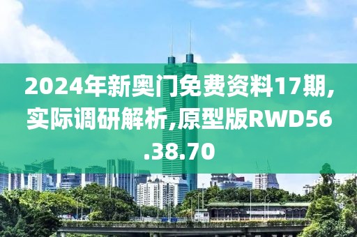 2024年新奥门免费资料17期,实际调研解析,原型版RWD56.38.70