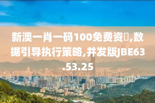 新澳一肖一码100免费资枓,数据引导执行策略,并发版JBE63.53.25