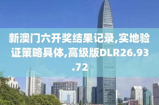 新澳门六开奖结果记录,实地验证策略具体,高级版DLR26.93.72