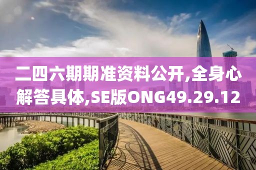 二四六期期准资料公开,全身心解答具体,SE版ONG49.29.12