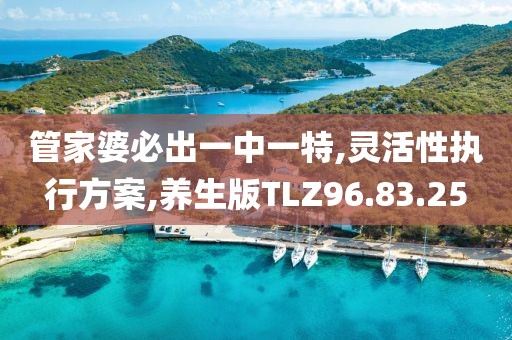 管家婆必出一中一特,灵活性执行方案,养生版TLZ96.83.25