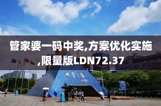 管家婆一码中奖,方案优化实施,限量版LDN72.37
