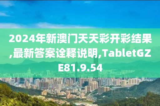 2024年新澳门天天彩开彩结果,最新答案诠释说明,TabletGZE81.9.54
