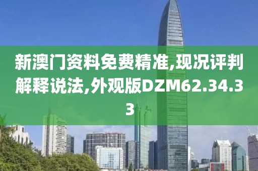 新澳门资料免费精准,现况评判解释说法,外观版DZM62.34.33