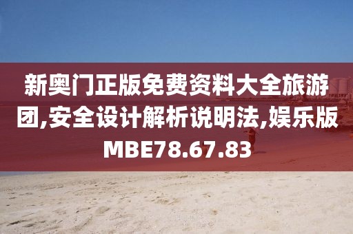 新奥门正版免费资料大全旅游团,安全设计解析说明法,娱乐版MBE78.67.83