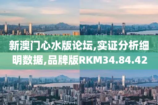 新澳门心水版论坛,实证分析细明数据,品牌版RKM34.84.42