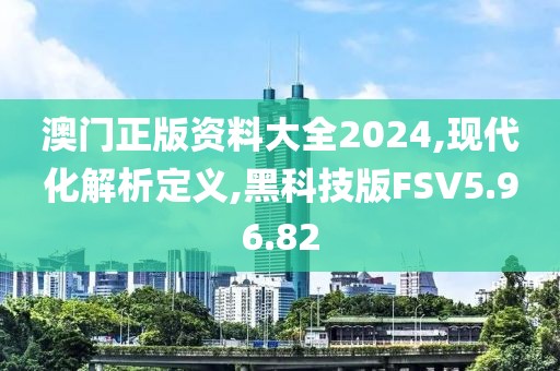 澳门正版资料大全2024,现代化解析定义,黑科技版FSV5.96.82