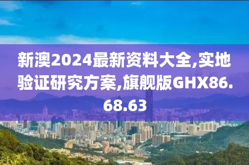 新澳2024最新资料大全,实地验证研究方案,旗舰版GHX86.68.63