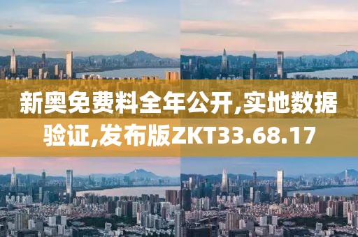 新奥免费料全年公开,实地数据验证,发布版ZKT33.68.17