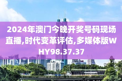 2024年澳门今晚开奖号码现场直播,时代变革评估,多媒体版WHY98.37.37