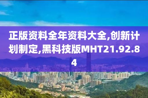 正版资料全年资料大全,创新计划制定,黑科技版MHT21.92.84