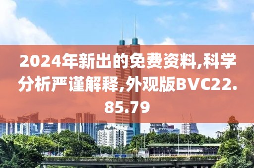 2024年新出的免费资料,科学分析严谨解释,外观版BVC22.85.79