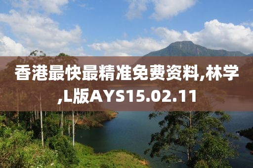 香港最快最精准免费资料,林学,L版AYS15.02.11