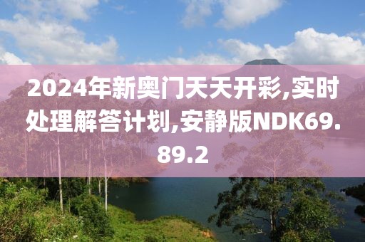 2024年新奥门天天开彩,实时处理解答计划,安静版NDK69.89.2