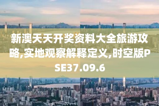 新澳天天开奖资料大全旅游攻略,实地观察解释定义,时空版PSE37.09.6