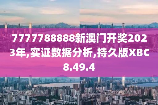 7777788888新澳门开奖2023年,实证数据分析,持久版XBC8.49.4