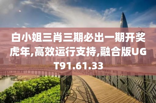 白小姐三肖三期必出一期开奖虎年,高效运行支持,融合版UGT91.61.33