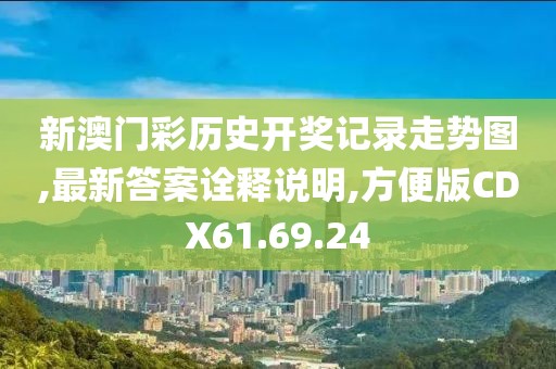 新澳门彩历史开奖记录走势图,最新答案诠释说明,方便版CDX61.69.24