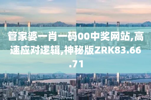 管家婆一肖一码00中奖网站,高速应对逻辑,神秘版ZRK83.66.71