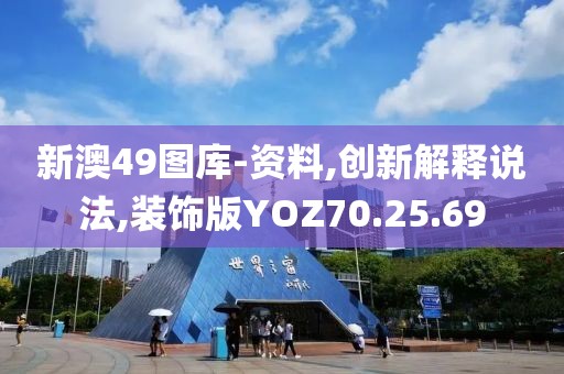 新澳49图库-资料,创新解释说法,装饰版YOZ70.25.69