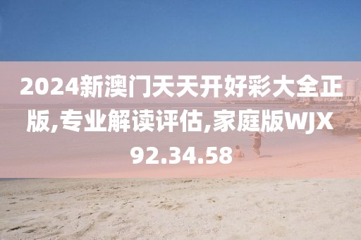 2024新澳门天天开好彩大全正版,专业解读评估,家庭版WJX92.34.58
