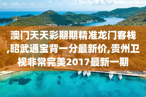 澳门天天彩期期精准龙门客栈,昭武通宝背一分最新价,贵州卫视非常完美2017最新一期