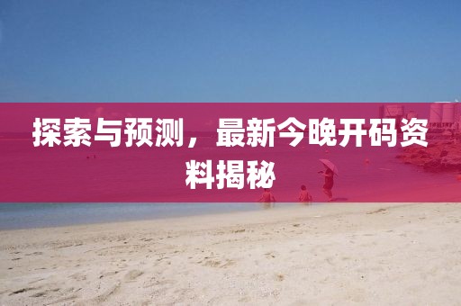 探索与预测，最新今晚开码资料揭秘