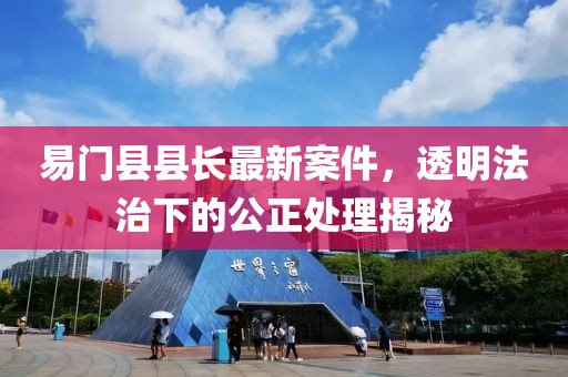 易门县县长最新案件，透明法治下的公正处理揭秘