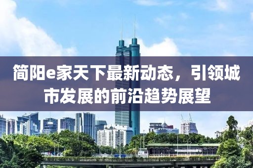 简阳e家天下最新动态，引领城市发展的前沿趋势展望