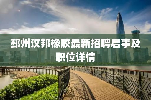 邳州汉邦橡胶最新招聘启事及职位详情