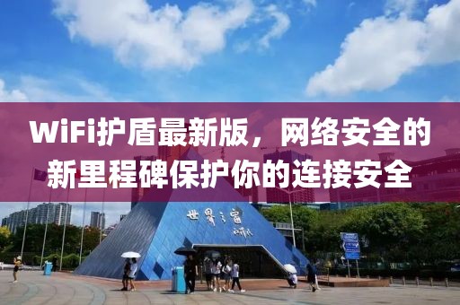 WiFi护盾最新版，网络安全的新里程碑保护你的连接安全