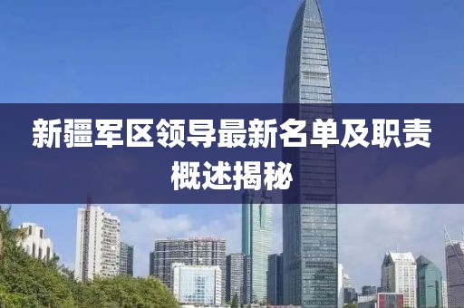 新疆军区领导最新名单及职责概述揭秘