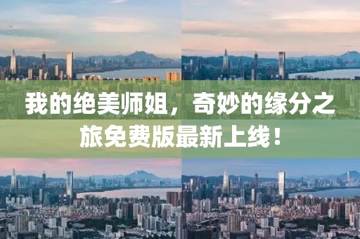 我的绝美师姐，奇妙的缘分之旅免费版最新上线！