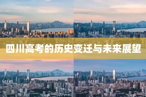 四川高考的历史变迁与未来展望